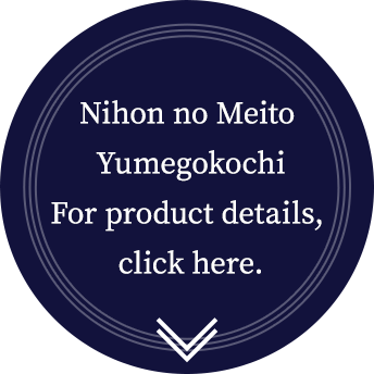 Nihon no Meito Yumegokochi For product details,click here.