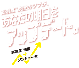 高濃度炭酸のツブが、あなたの明日をアップデート。