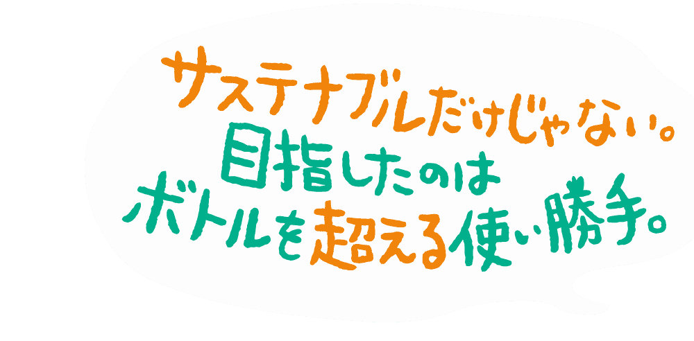 サステナブルだけじゃない。目指したのはボトルを超える使い勝手。