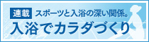 [連載]スポーツと入浴の深い関係。入浴でカラダづくり