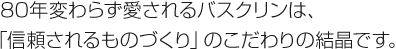 80年変わらず愛される「バスクリン」は、「信頼されるものづくり」のこだわりの結晶です。