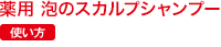 薬用 泡のスカルプシャンプー 使い方