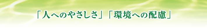 「人へのやさしさ」「環境への配慮」