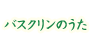 バスクリンのうた