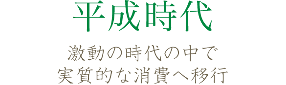 平成時代 激動の時代の中で実質的な消費へ移行