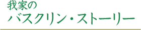 我家のバスクリンストーリー