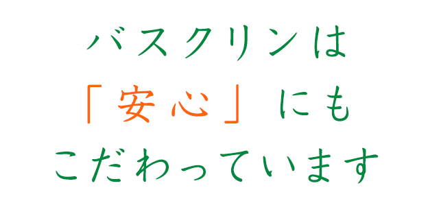 バスクリンは 「安心」にもこだわっています