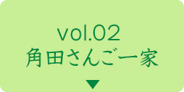 vol.01 角田さんご一家