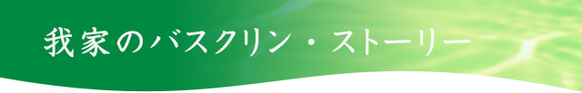 我が家のバスクリン・ストーリー