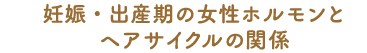 妊娠・出産期の女性ホルモンとヘアサイクルの関係