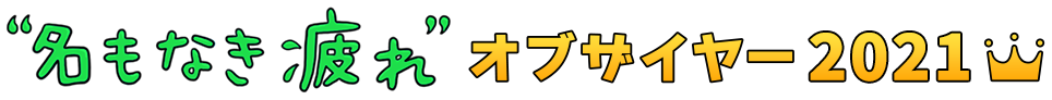 名もなき疲れオブザイヤー2021