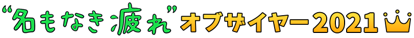 名もなき疲れオブザイヤー2021