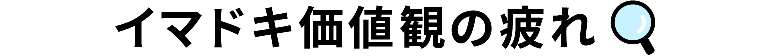 イマドキ価値観の疲れ