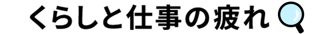 くらしと仕事の疲れ