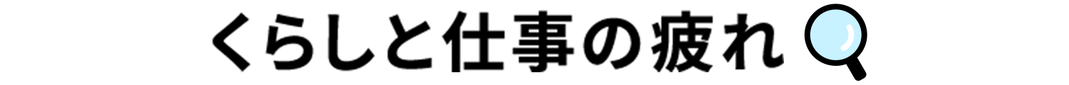 くらしと仕事の疲れ