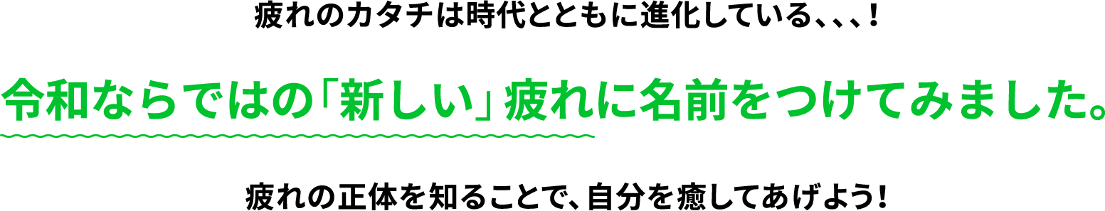 疲れのカタチは時代とともに進化している…！令和ならではの「新しい」疲れに名前をつけてみました。疲れの正体を知ることで、自分を癒してあげよう！