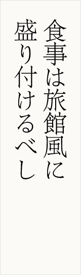 食事は旅館風に 盛り付けるべし