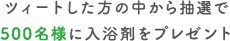 ツィートした方の中から抽選で500名様に入浴剤をプレゼント