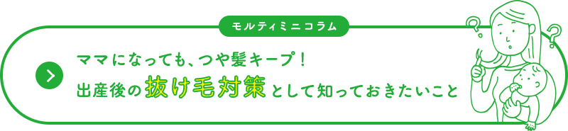 モルティミニコラム ママになっても、つや髪キープ！出産後の抜け毛対策として知っておきたいこと