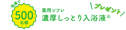 抽選で500名様 薬用ソフレ濃厚しっとり入浴液※プレゼント