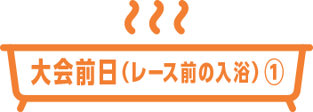 大会前日（レース前の入浴）①