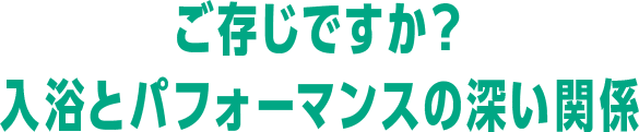 ご存じですか？入浴とパフォーマンスの深い関係