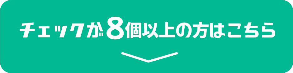 チェックが8個以上の方はこちら