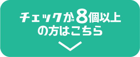 チェックが8個以上の方はこちら