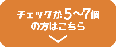 チェックが5〜7個の方はこちら