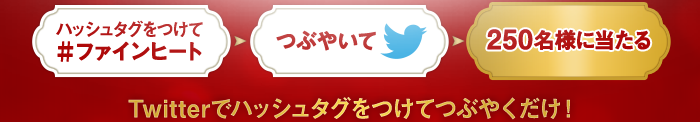 Twitterでハッシュタグ（#ファインヒート）をつけてつぶやくだけ！