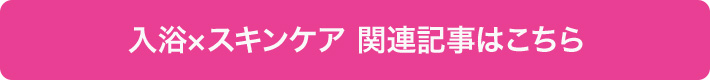 入浴×スキンケア関連記事はこちら