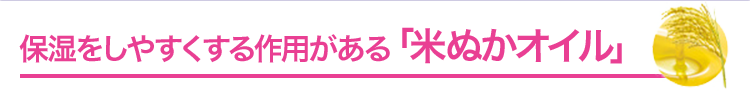 保湿をしやすくする作用がある「米ぬかオイル」