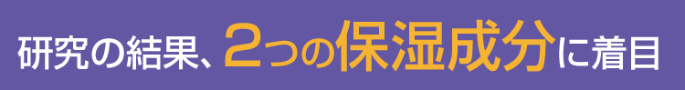 研究の結果、２つの保湿成分に着目