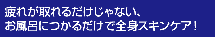 疲れが取れるだけじゃない、お風呂につかるだけで全身スキンケア！