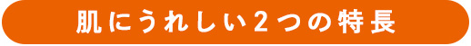 肌にやさしい2つの特長