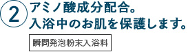 アミノ酸成分配合。入浴中のお肌を保護します。