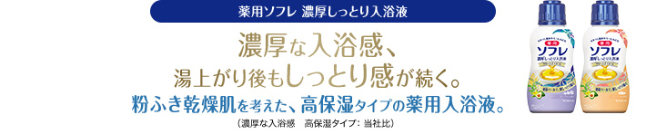 薬用ソフレ 濃厚しっとり入浴液 濃厚な入浴感、湯上り後もしっとり感が続く。