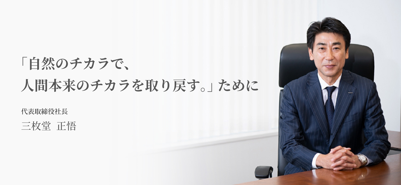 ｢自然のチカラで、人間本来のチカラを取り戻す｡｣ ために 代表取締役社長 三枚堂  正悟