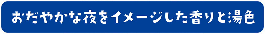 おだやかな夜をイメージした香りと湯色